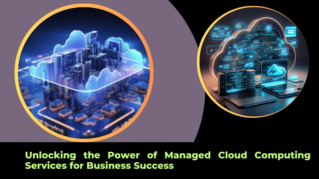 Unlocking the Power of Managed Cloud Computing Services for Business Success